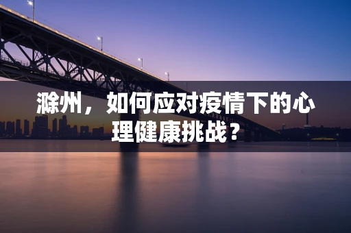 滁州，如何应对疫情下的心理健康挑战？