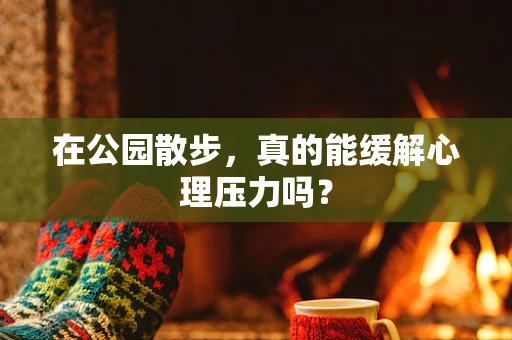 在公园散步，真的能缓解心理压力吗？