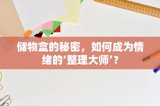 储物盒的秘密，如何成为情绪的‘整理大师’？