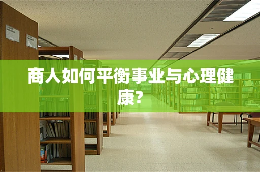 商人如何平衡事业与心理健康？