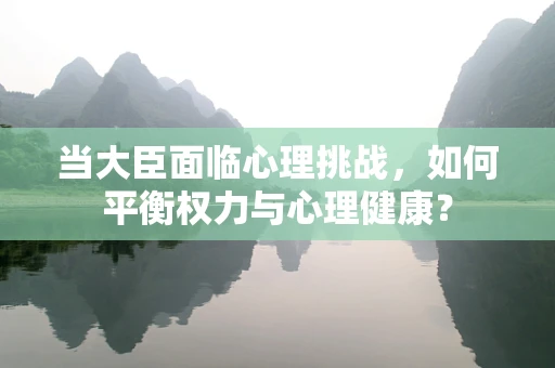 当大臣面临心理挑战，如何平衡权力与心理健康？