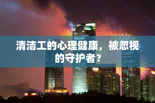 清洁工的心理健康，被忽视的守护者？