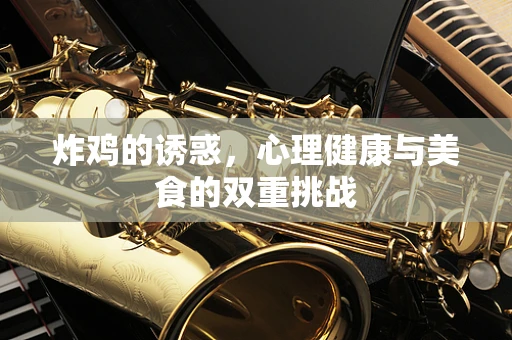 炸鸡的诱惑，心理健康与美食的双重挑战