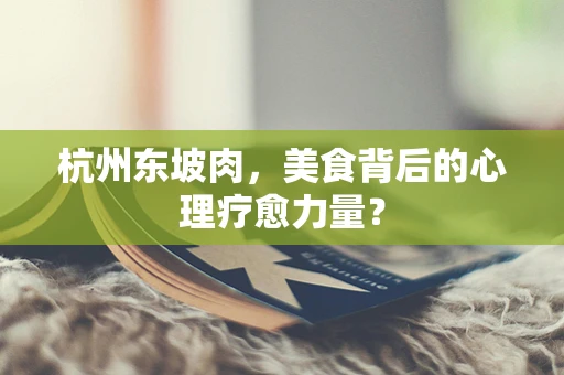 杭州东坡肉，美食背后的心理疗愈力量？