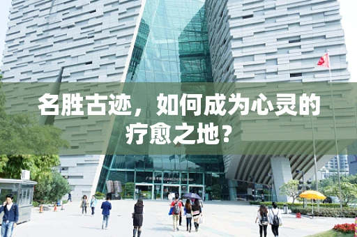 名胜古迹，如何成为心灵的疗愈之地？