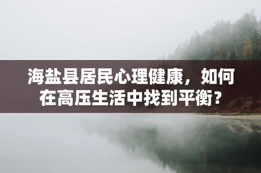 海盐县居民心理健康，如何在高压生活中找到平衡？