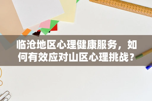 临沧地区心理健康服务，如何有效应对山区心理挑战？