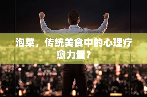 泡菜，传统美食中的心理疗愈力量？