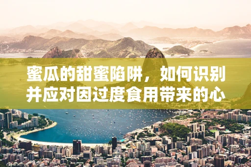 蜜瓜的甜蜜陷阱，如何识别并应对因过度食用带来的心理影响？