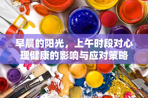早晨的阳光，上午时段对心理健康的影响与应对策略
