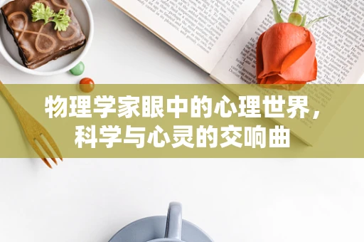 物理学家眼中的心理世界，科学与心灵的交响曲