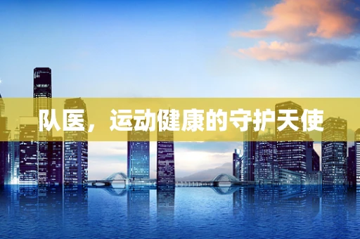 队医，运动健康的守护天使