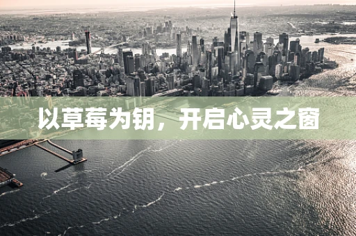 以草莓为钥，开启心灵之窗