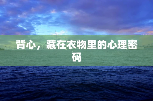 背心，藏在衣物里的心理密码