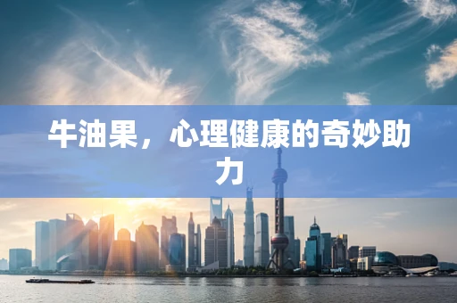 牛油果，心理健康的奇妙助力