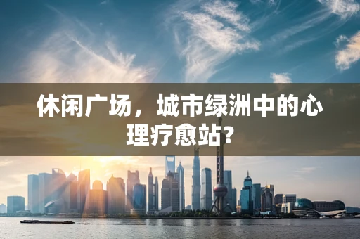 休闲广场，城市绿洲中的心理疗愈站？