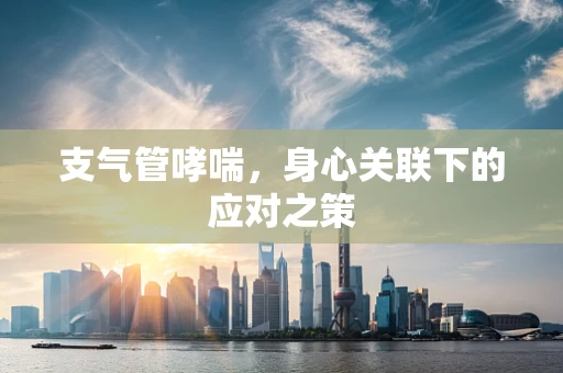 支气管哮喘，身心关联下的应对之策