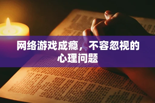 网络游戏成瘾，不容忽视的心理问题
