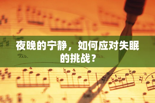 夜晚的宁静，如何应对失眠的挑战？