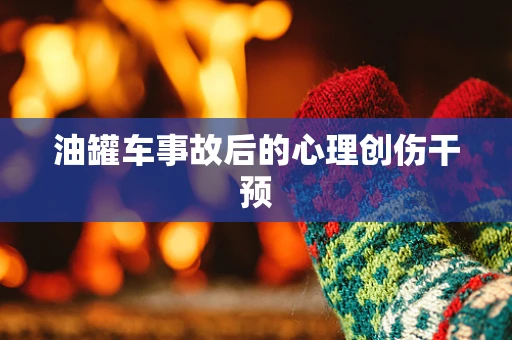 油罐车事故后的心理创伤干预