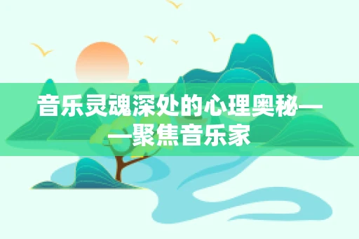 音乐灵魂深处的心理奥秘——聚焦音乐家
