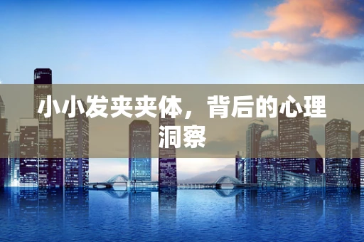 小小发夹夹体，背后的心理洞察