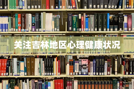 关注吉林地区心理健康状况