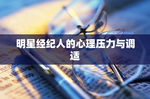 明星经纪人的心理压力与调适