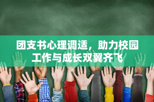 团支书心理调适，助力校园工作与成长双翼齐飞