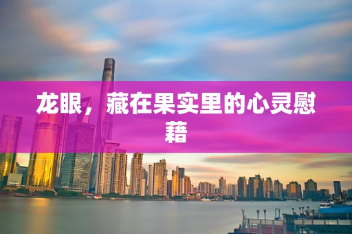 龙眼，藏在果实里的心灵慰藉