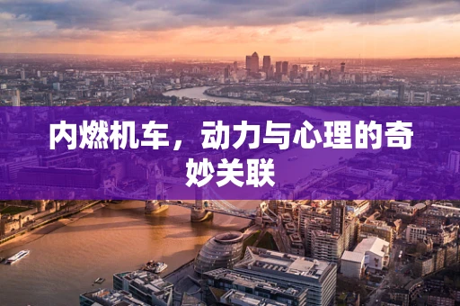 内燃机车，动力与心理的奇妙关联