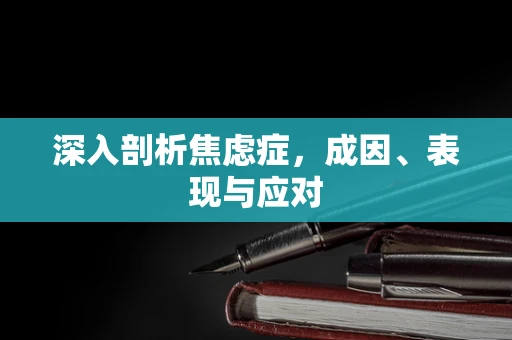 深入剖析焦虑症，成因、表现与应对