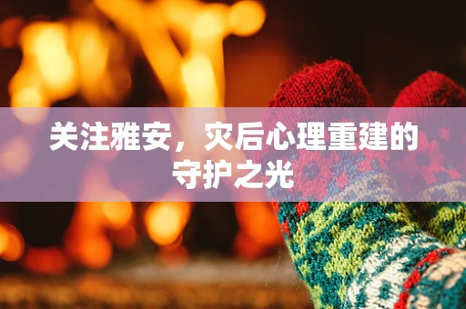 关注雅安，灾后心理重建的守护之光