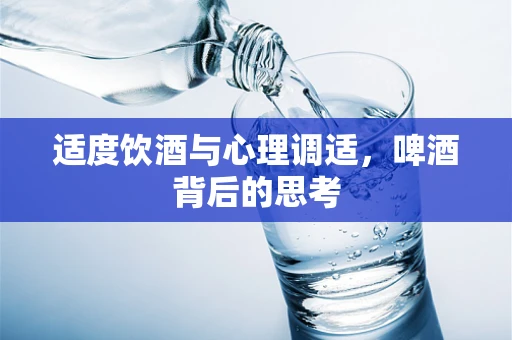 适度饮酒与心理调适，啤酒背后的思考