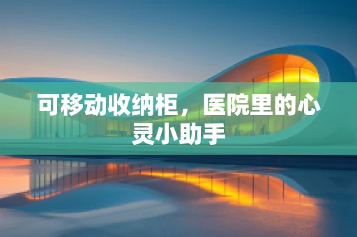 可移动收纳柜，医院里的心灵小助手