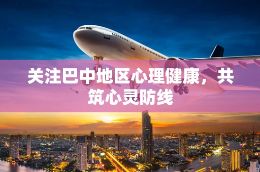 关注巴中地区心理健康，共筑心灵防线