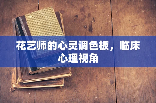 花艺师的心灵调色板，临床心理视角