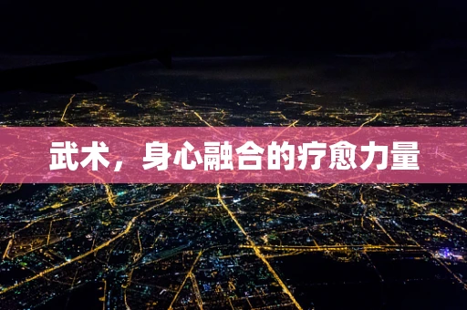 武术，身心融合的疗愈力量
