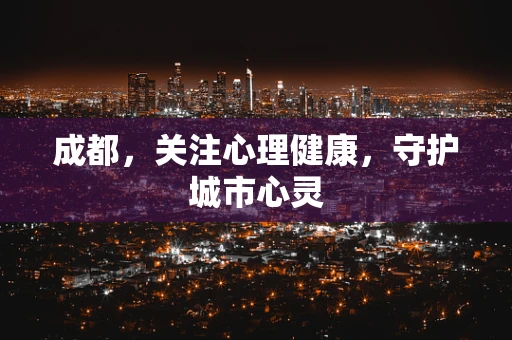 成都，关注心理健康，守护城市心灵