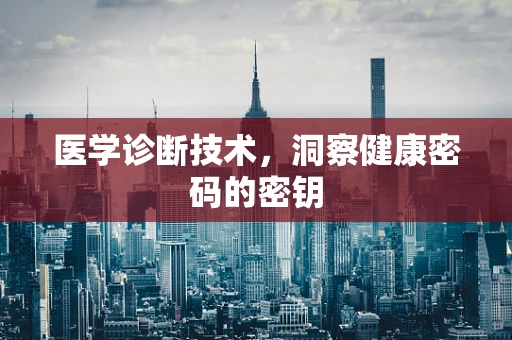 医学诊断技术，洞察健康密码的密钥