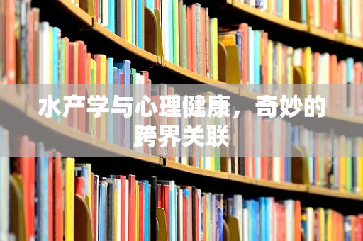 水产学与心理健康，奇妙的跨界关联