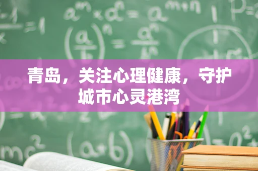 青岛，关注心理健康，守护城市心灵港湾