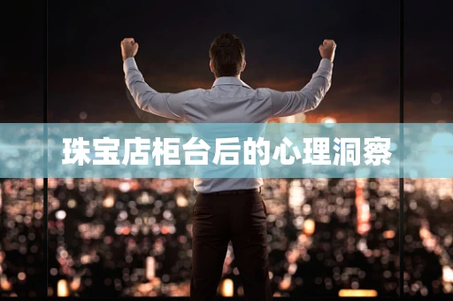 珠宝店柜台后的心理洞察
