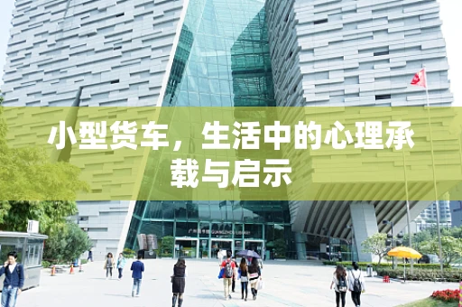 小型货车，生活中的心理承载与启示
