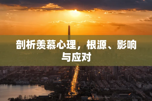 剖析羡慕心理，根源、影响与应对