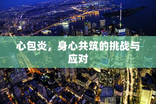 心包炎，身心共筑的挑战与应对