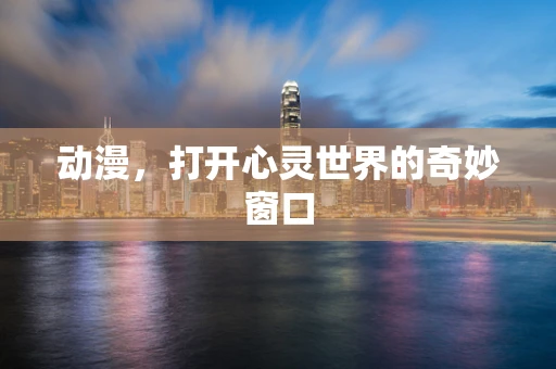 动漫，打开心灵世界的奇妙窗口
