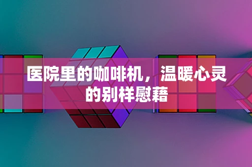 医院里的咖啡机，温暖心灵的别样慰藉
