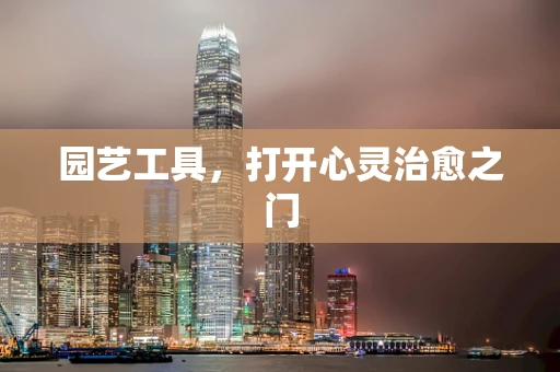 园艺工具，打开心灵治愈之门