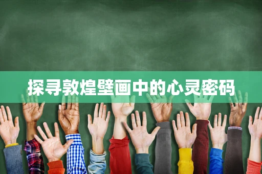 探寻敦煌壁画中的心灵密码